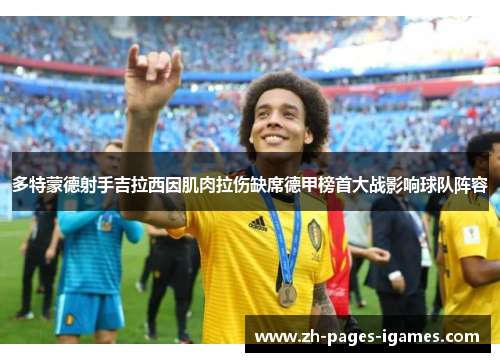 多特蒙德射手吉拉西因肌肉拉伤缺席德甲榜首大战影响球队阵容