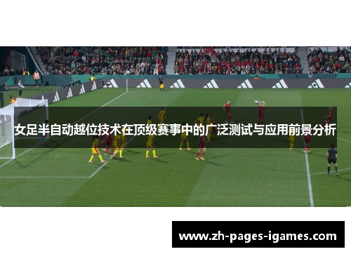 女足半自动越位技术在顶级赛事中的广泛测试与应用前景分析