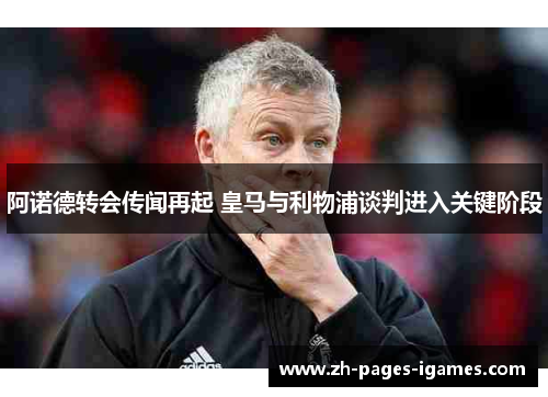 阿诺德转会传闻再起 皇马与利物浦谈判进入关键阶段