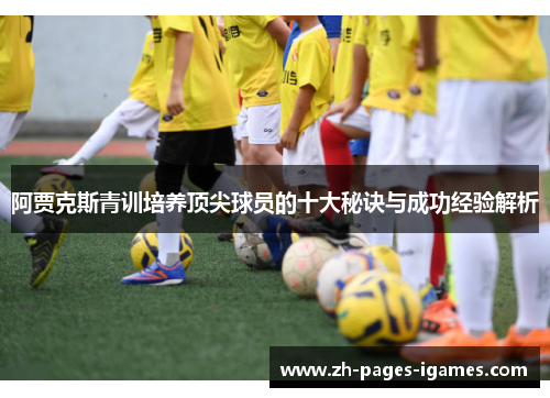 阿贾克斯青训培养顶尖球员的十大秘诀与成功经验解析